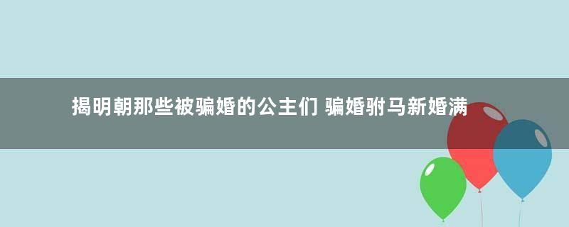 揭明朝那些被骗婚的公主们 骗婚驸马新婚满月死
